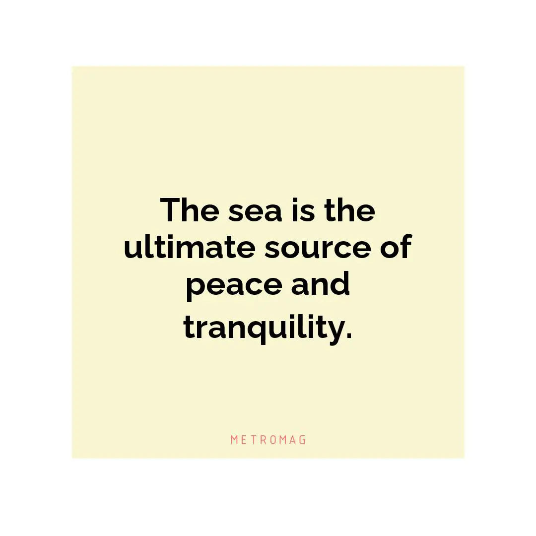 The sea is the ultimate source of peace and tranquility.