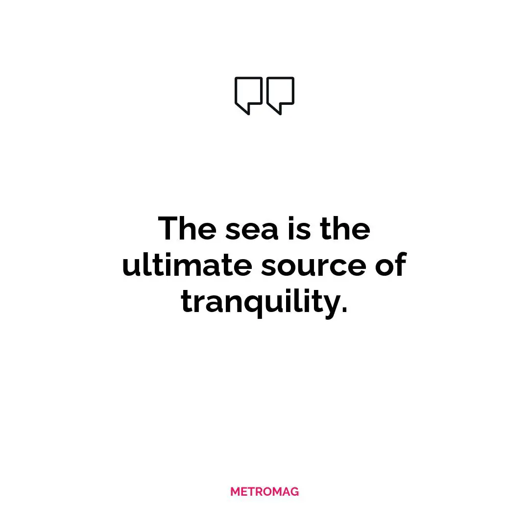 The sea is the ultimate source of tranquility.