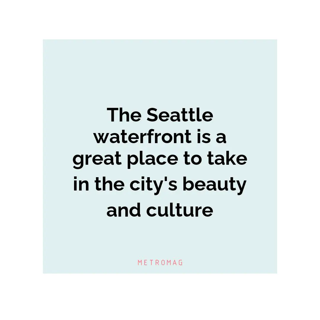 The Seattle waterfront is a great place to take in the city's beauty and culture