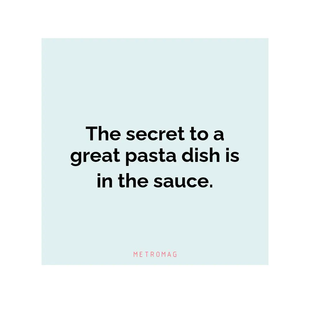 The secret to a great pasta dish is in the sauce.