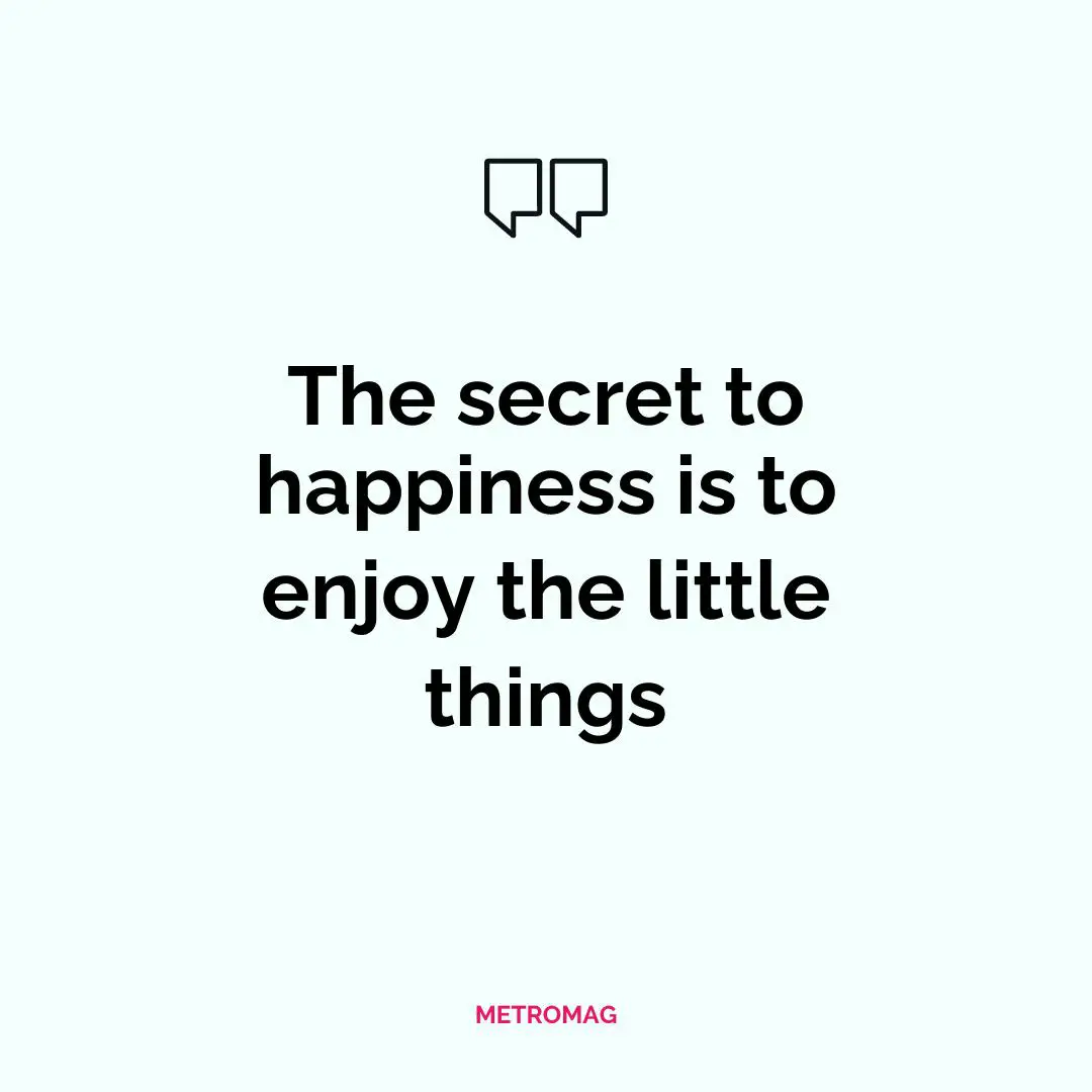 The secret to happiness is to enjoy the little things