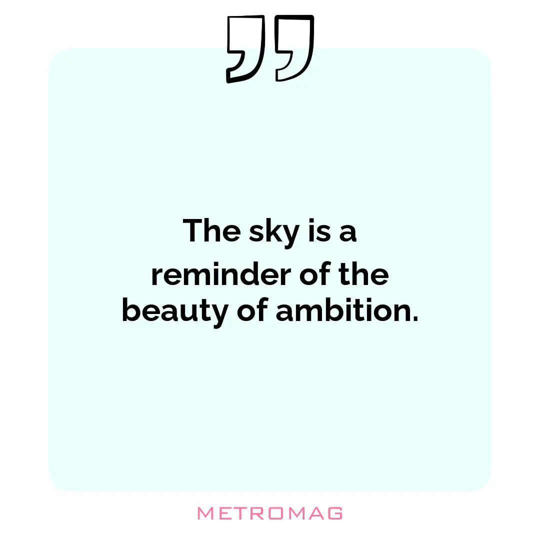 The sky is a reminder of the beauty of ambition.