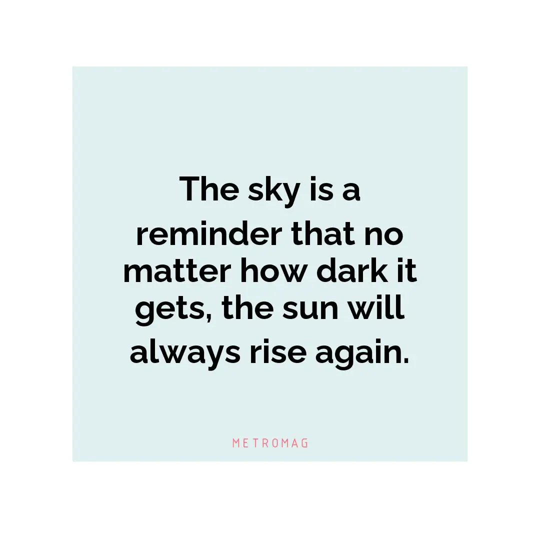 The sky is a reminder that no matter how dark it gets, the sun will always rise again.