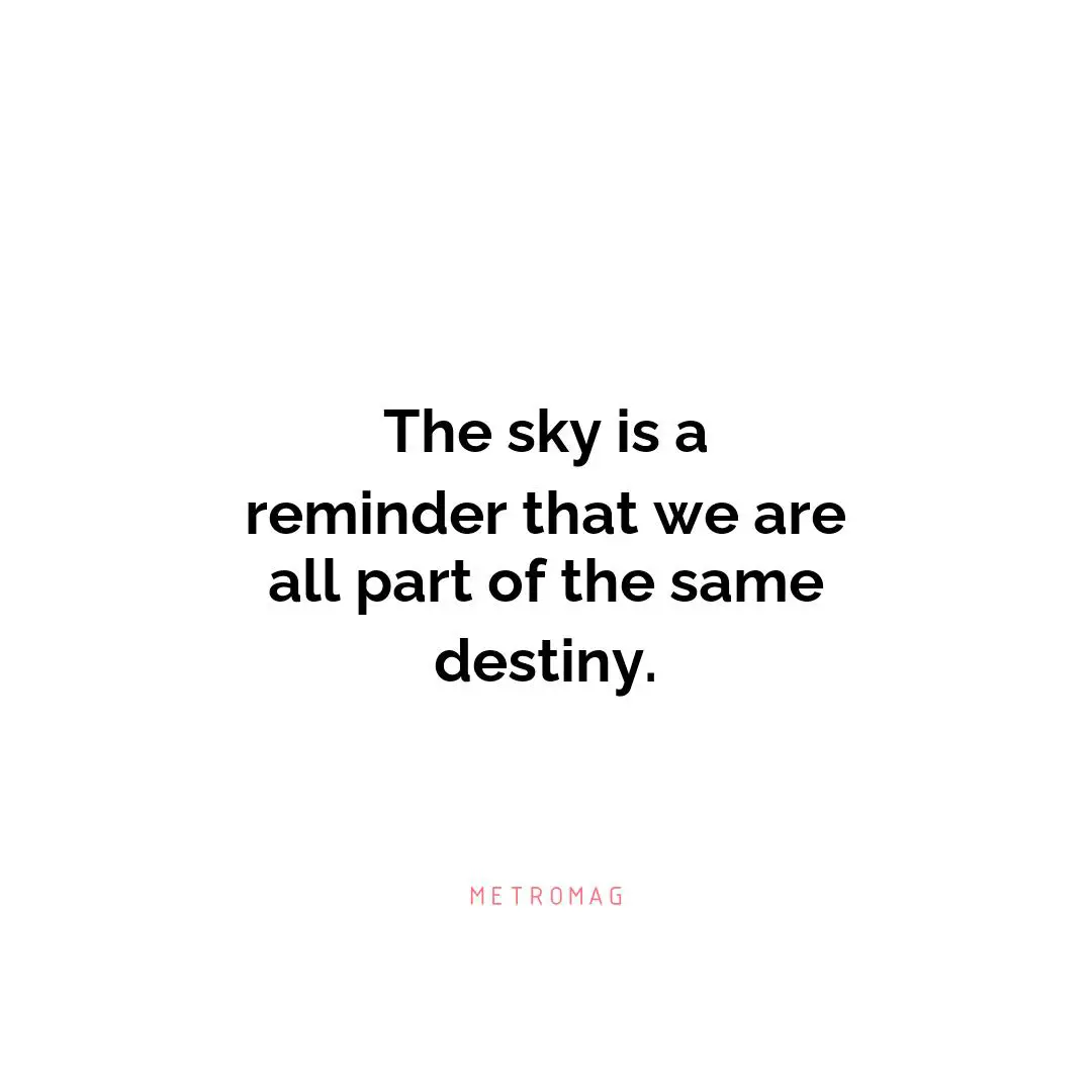 The sky is a reminder that we are all part of the same destiny.