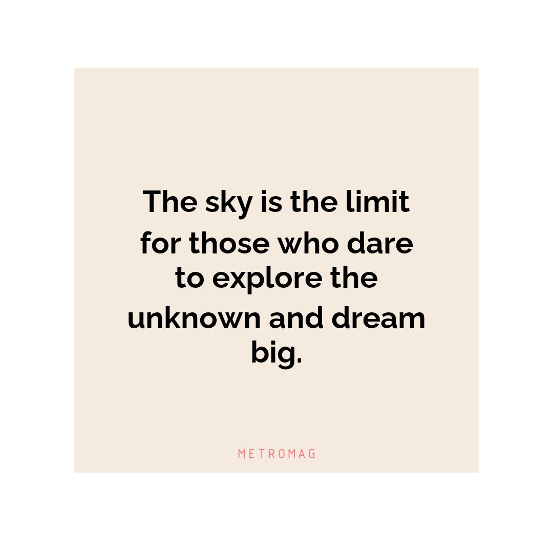 The sky is the limit for those who dare to explore the unknown and dream big.