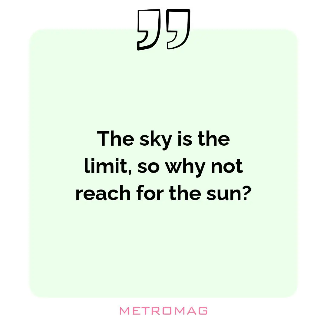 The sky is the limit, so why not reach for the sun?