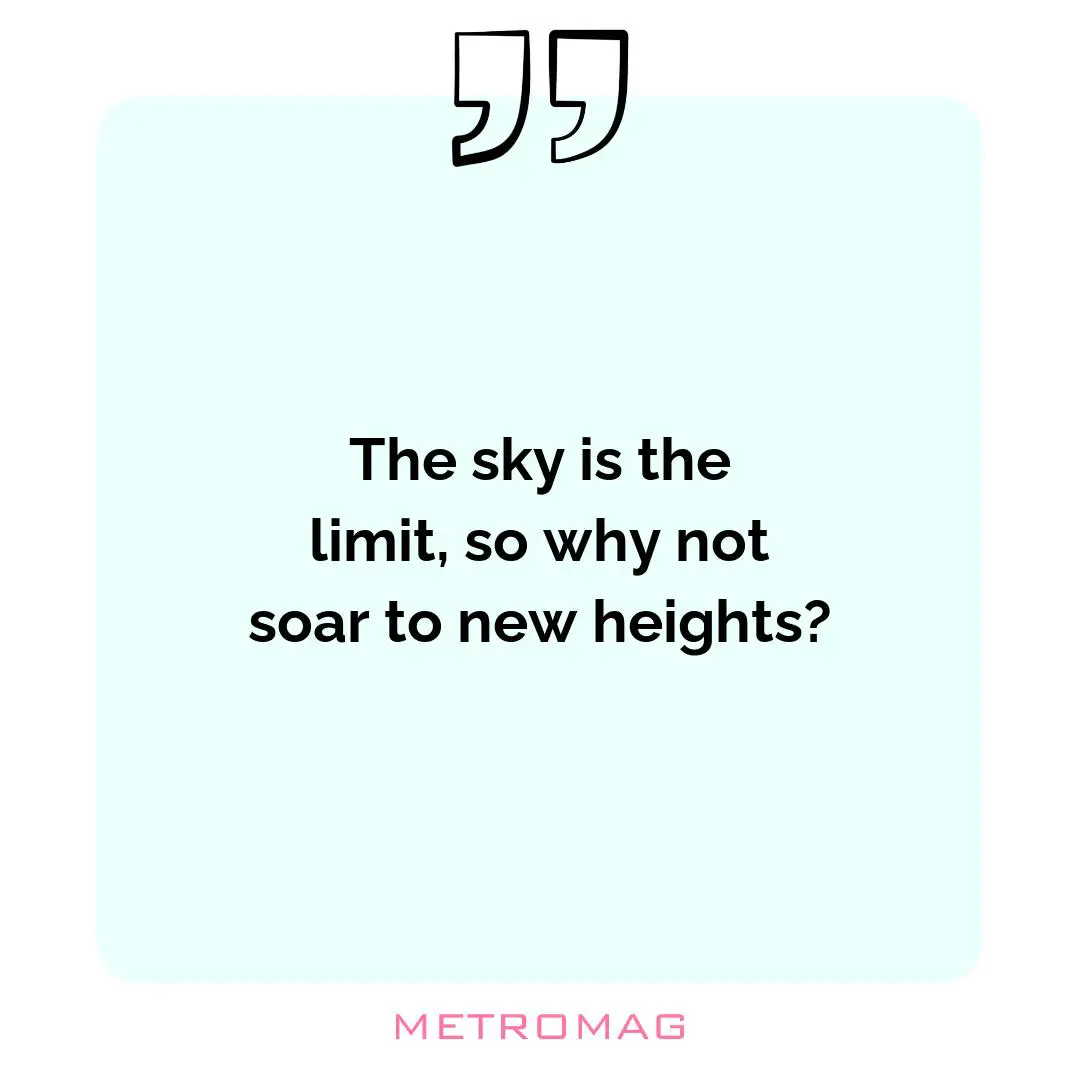 The sky is the limit, so why not soar to new heights?