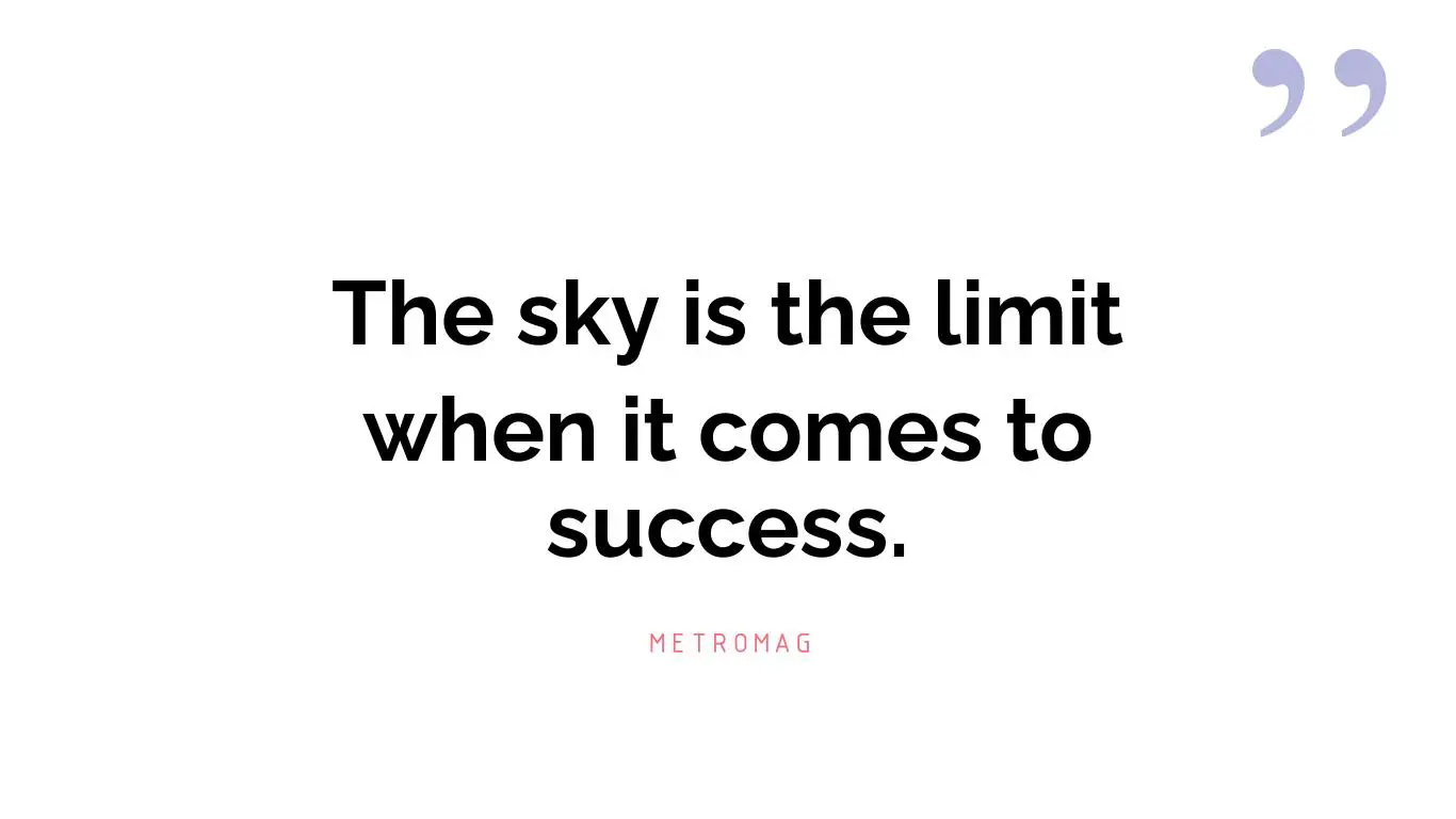 The sky is the limit when it comes to success.