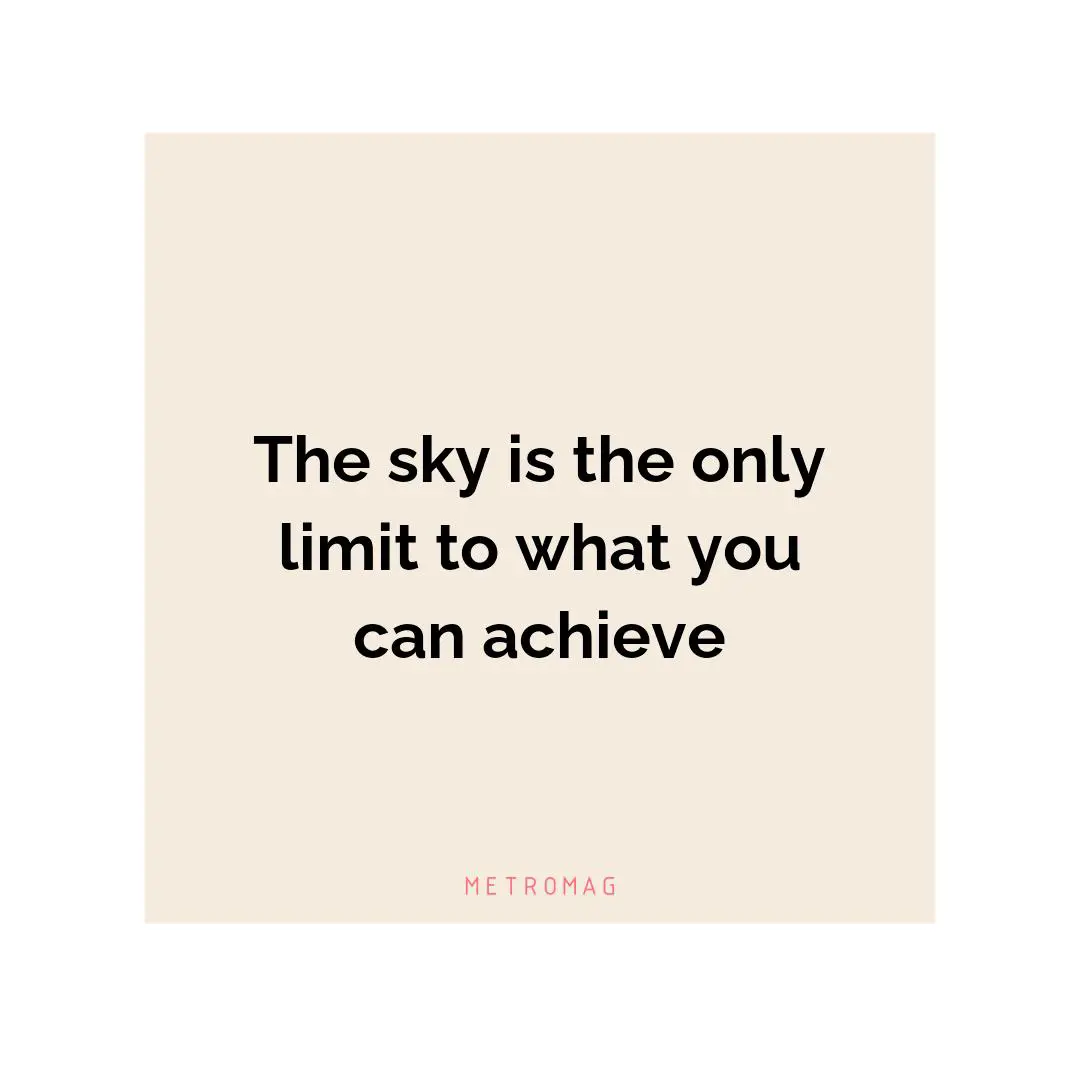 The sky is the only limit to what you can achieve