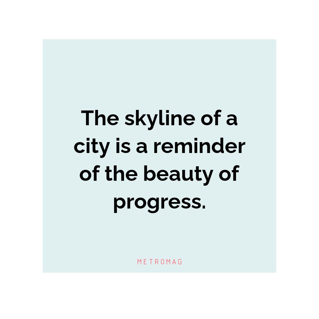 The skyline of a city is a reminder of the beauty of progress.