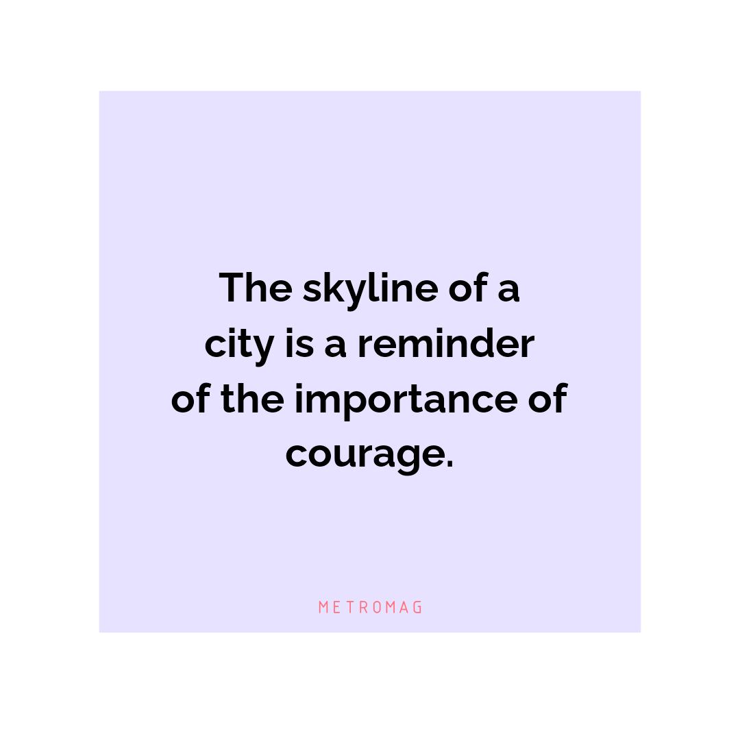 The skyline of a city is a reminder of the importance of courage.