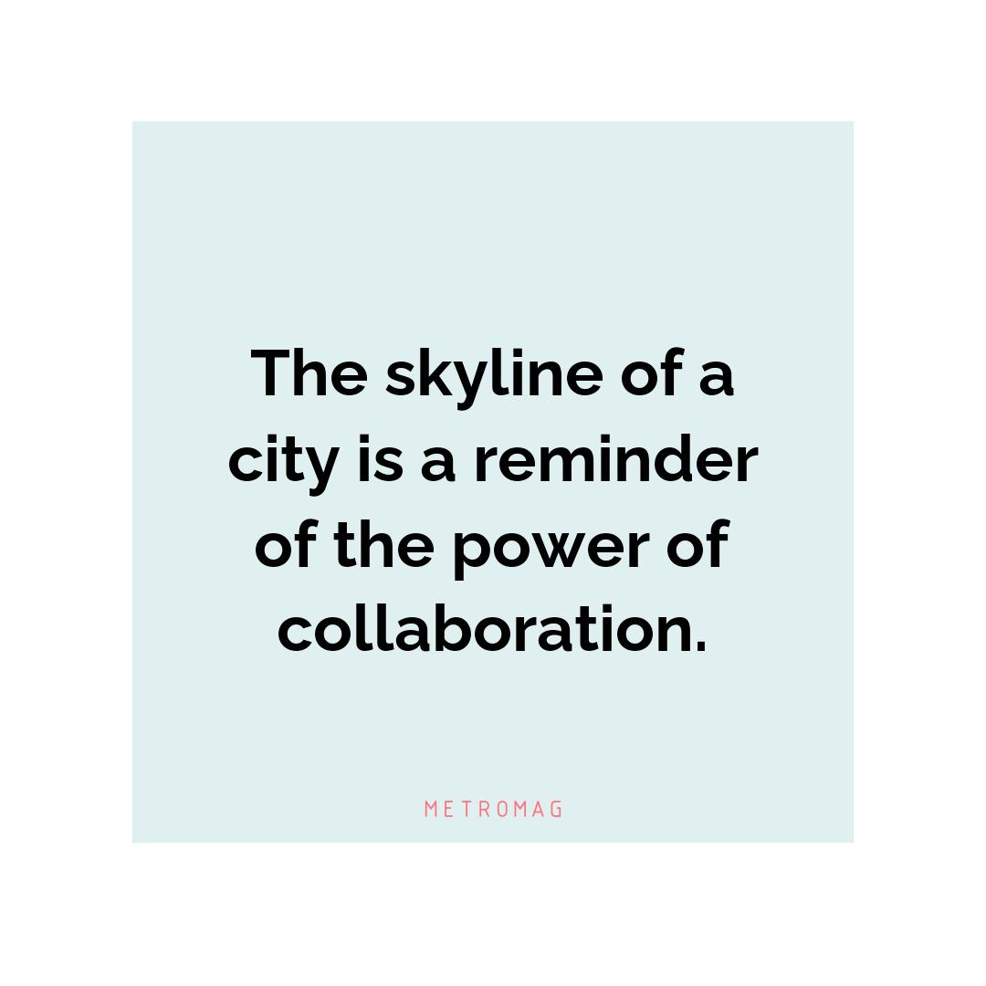 The skyline of a city is a reminder of the power of collaboration.