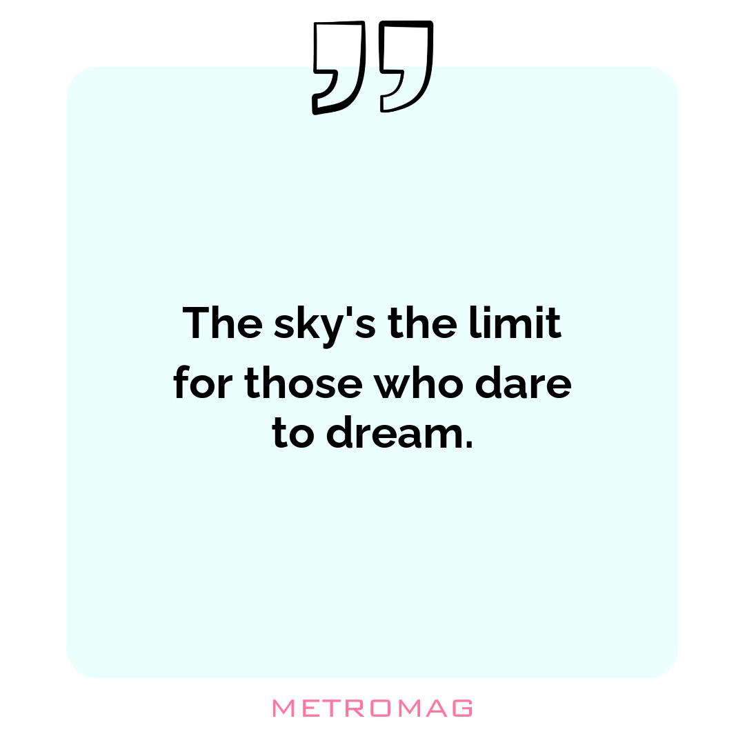 The sky's the limit for those who dare to dream.