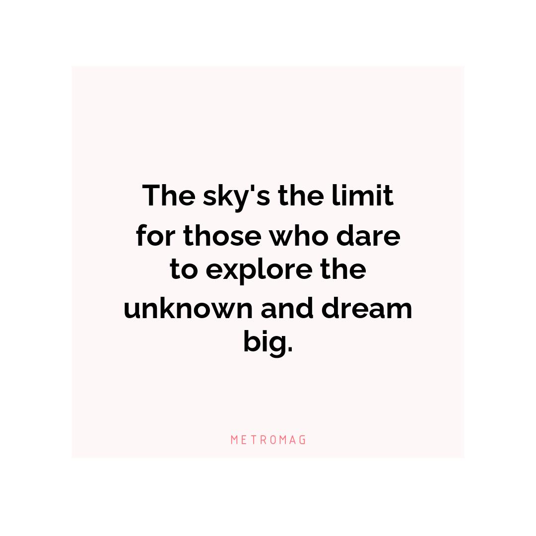 The sky's the limit for those who dare to explore the unknown and dream big.