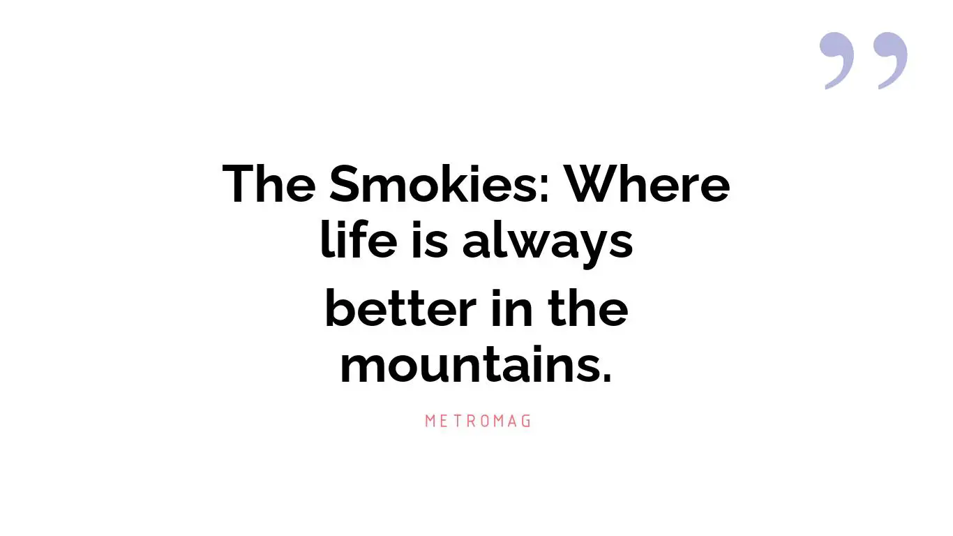 The Smokies: Where life is always better in the mountains.