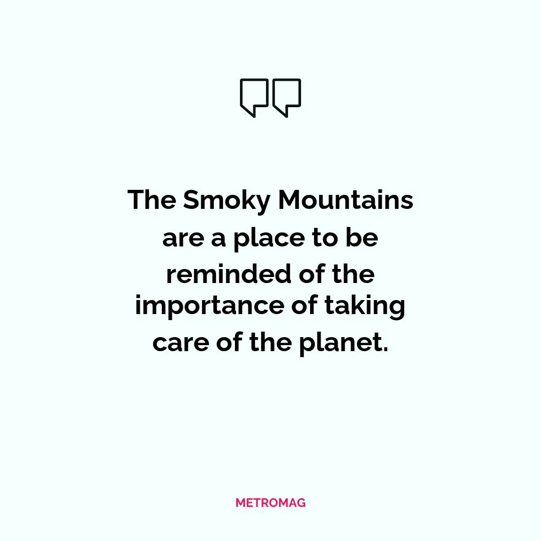 The Smoky Mountains are a place to be reminded of the importance of taking care of the planet.