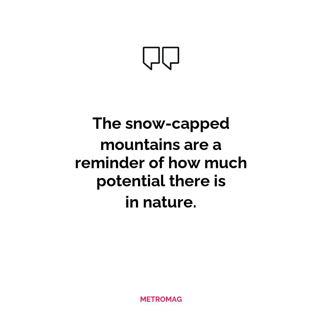The snow-capped mountains are a reminder of how much potential there is in nature.