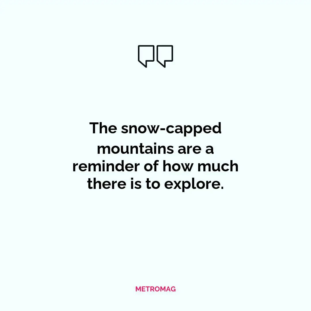 The snow-capped mountains are a reminder of how much there is to explore.