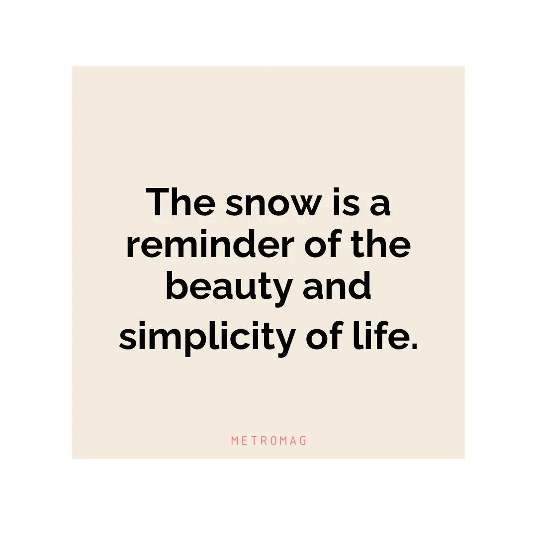 The snow is a reminder of the beauty and simplicity of life.