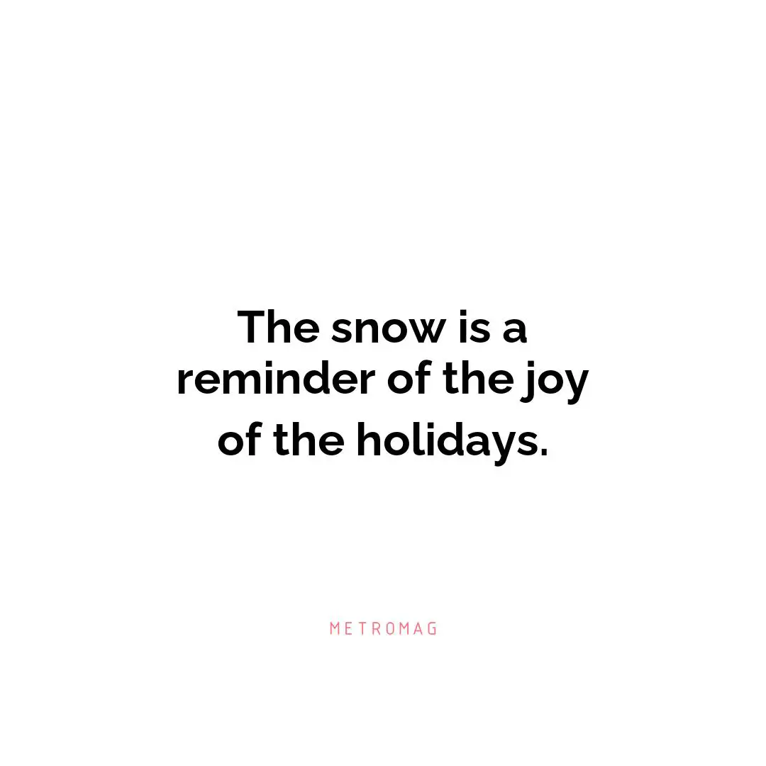 The snow is a reminder of the joy of the holidays.