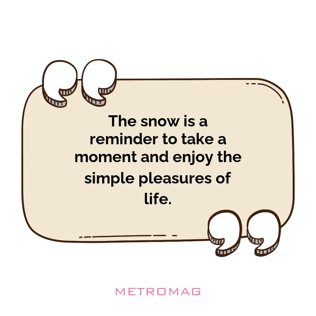The snow is a reminder to take a moment and enjoy the simple pleasures of life.