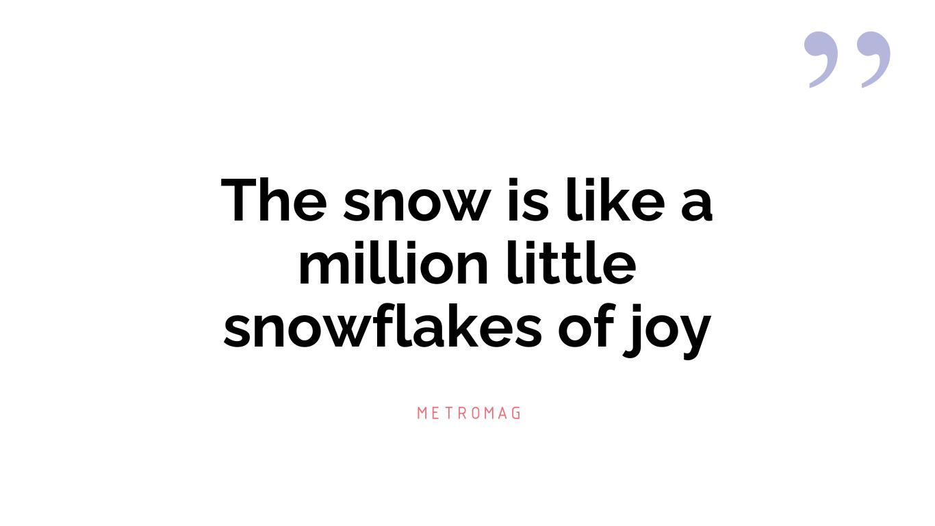 The snow is like a million little snowflakes of joy