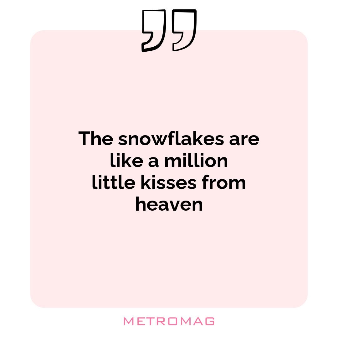 The snowflakes are like a million little kisses from heaven