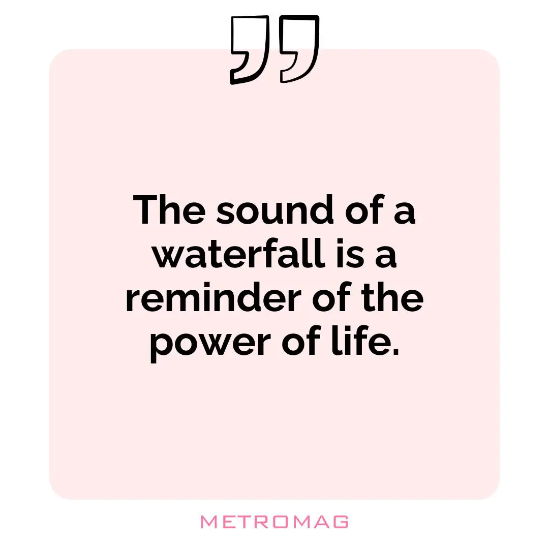 The sound of a waterfall is a reminder of the power of life.