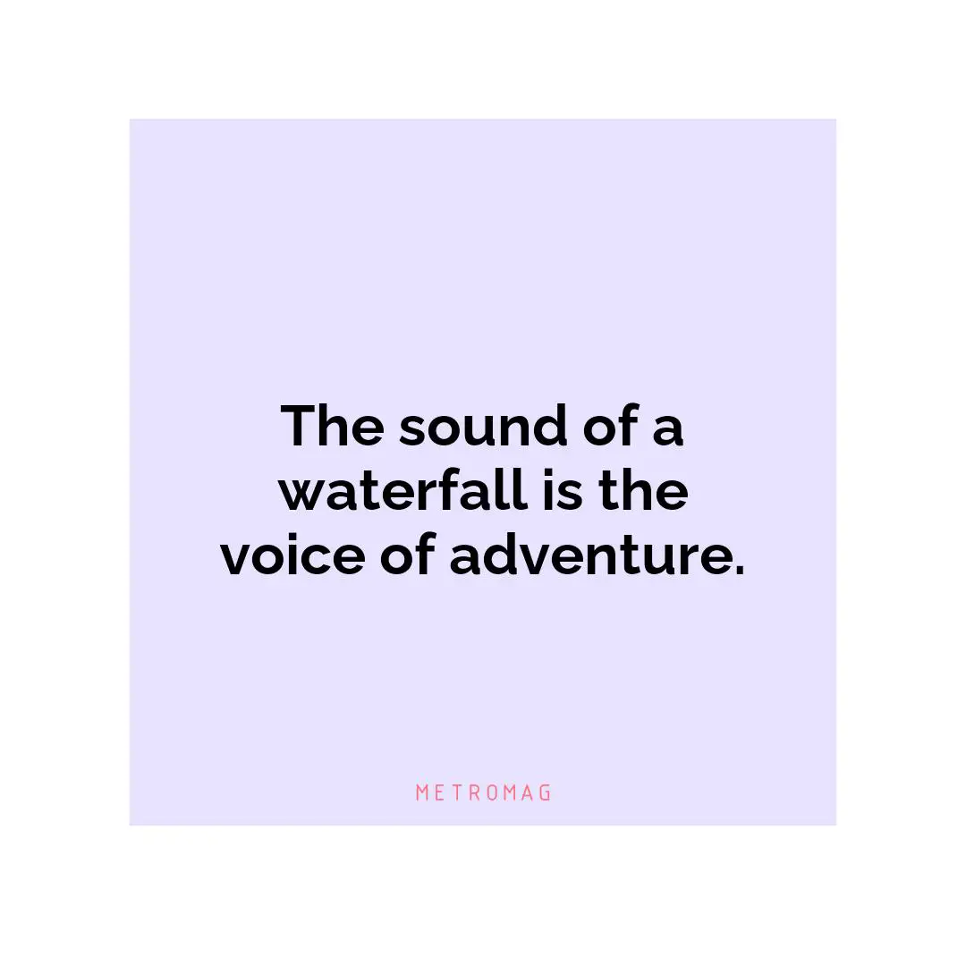 The sound of a waterfall is the voice of adventure.