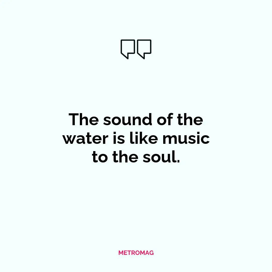 The sound of the water is like music to the soul.