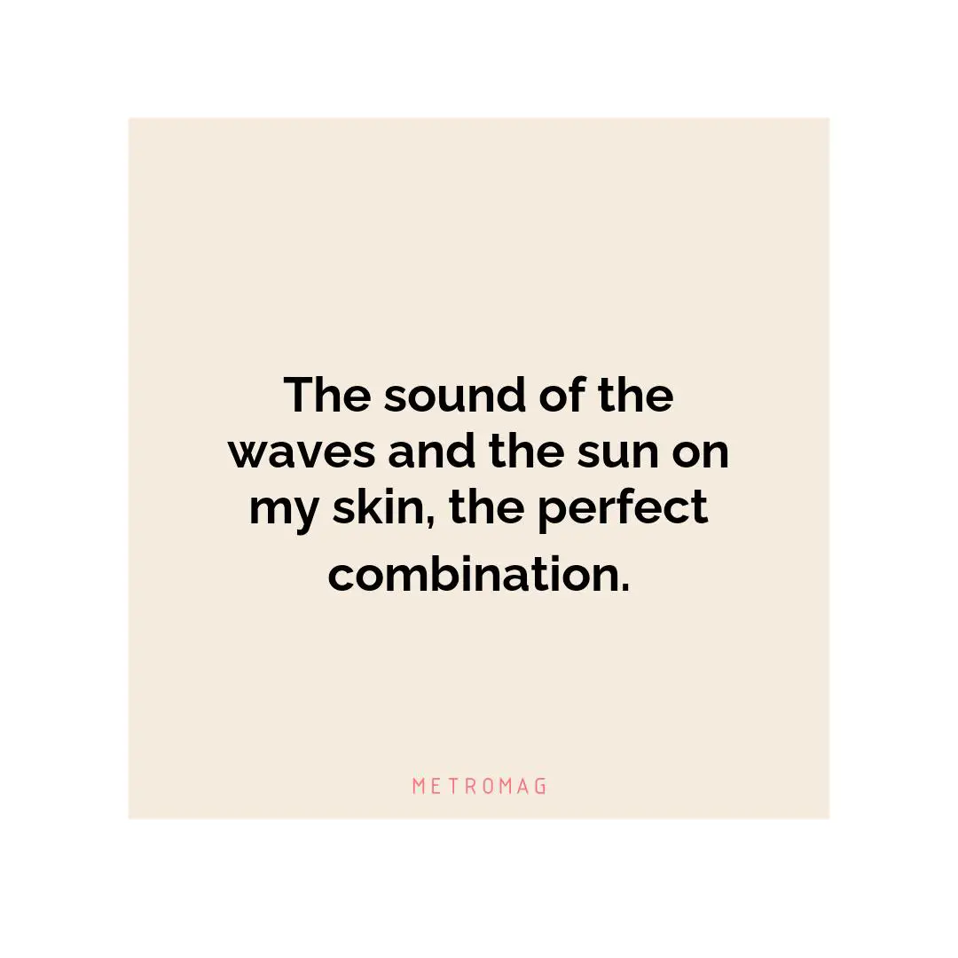 The sound of the waves and the sun on my skin, the perfect combination.