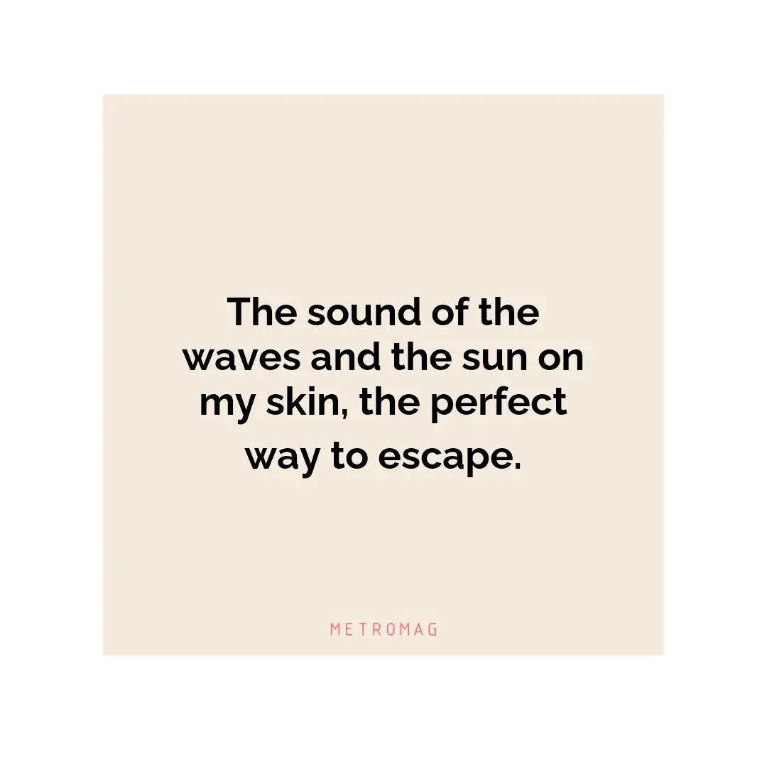 The sound of the waves and the sun on my skin, the perfect way to escape.