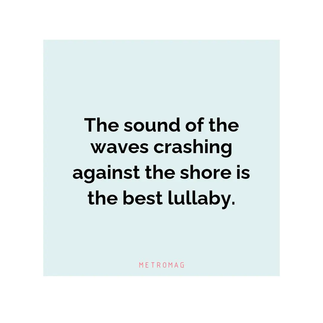 The sound of the waves crashing against the shore is the best lullaby.