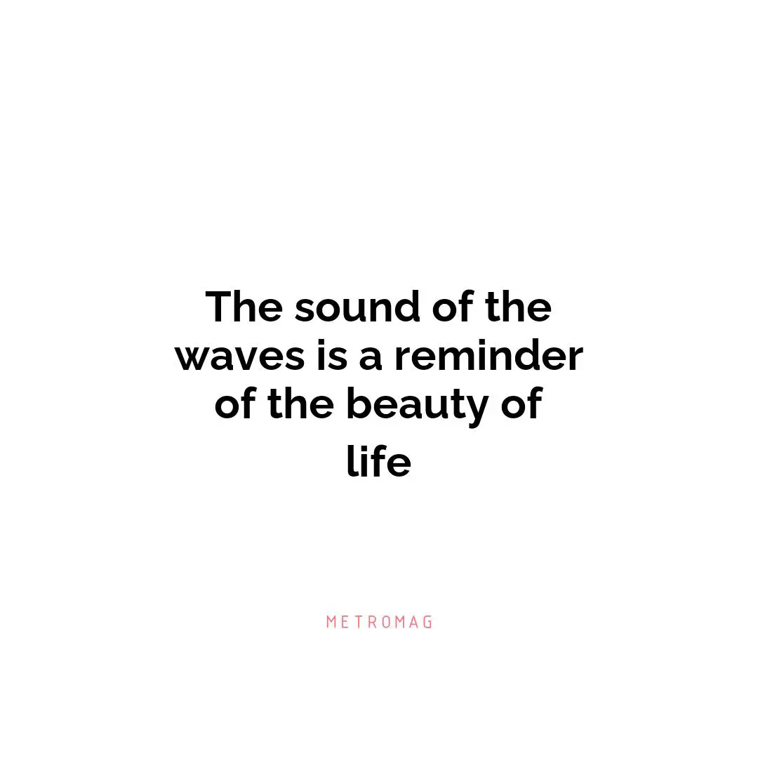 The sound of the waves is a reminder of the beauty of life