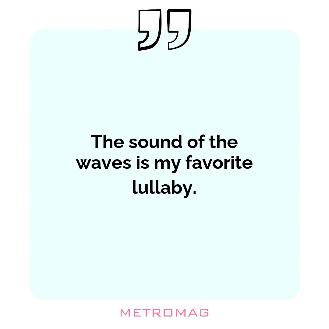 The sound of the waves is my favorite lullaby.