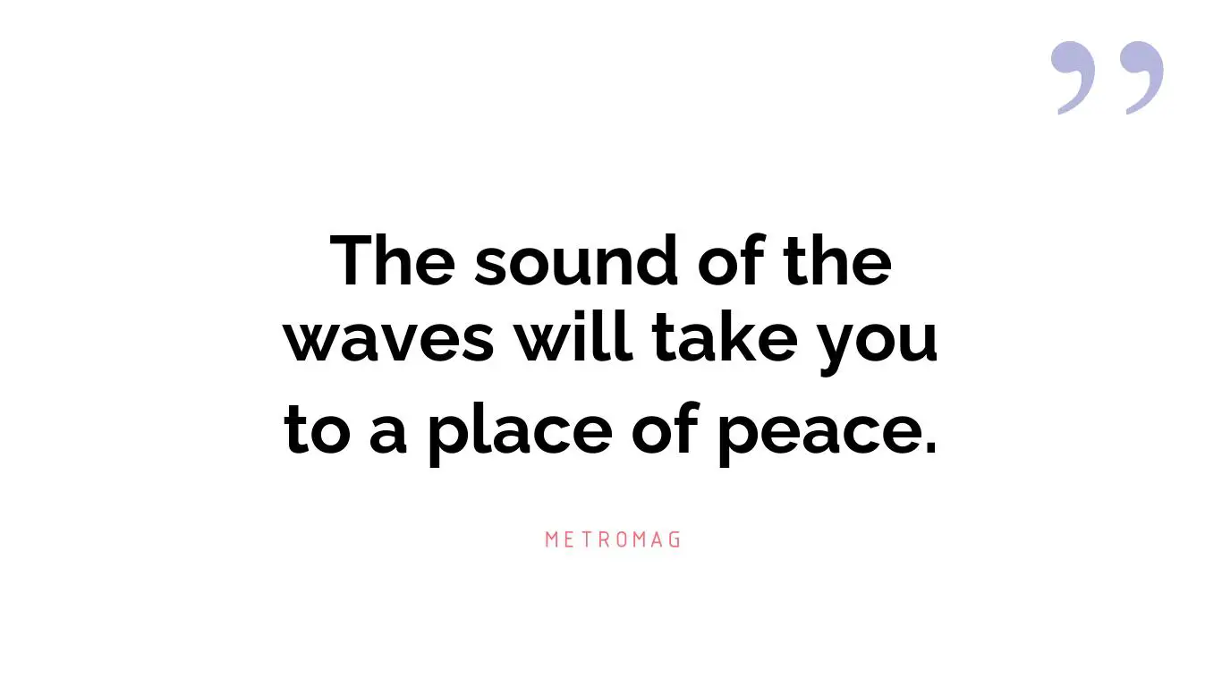 The sound of the waves will take you to a place of peace.
