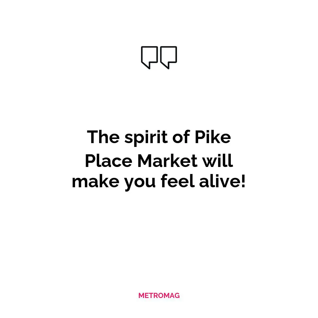 The spirit of Pike Place Market will make you feel alive!
