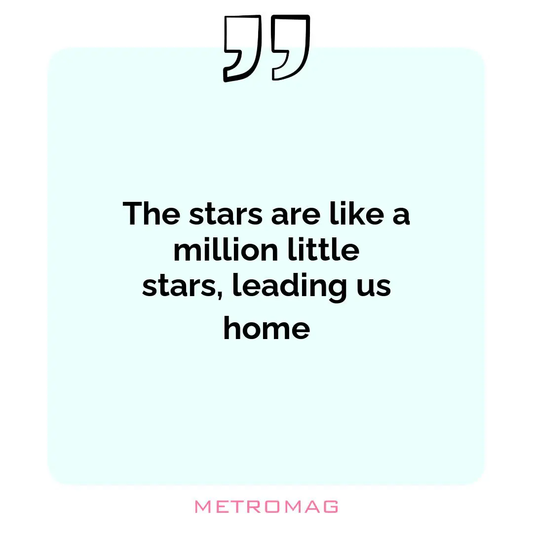 The stars are like a million little stars, leading us home