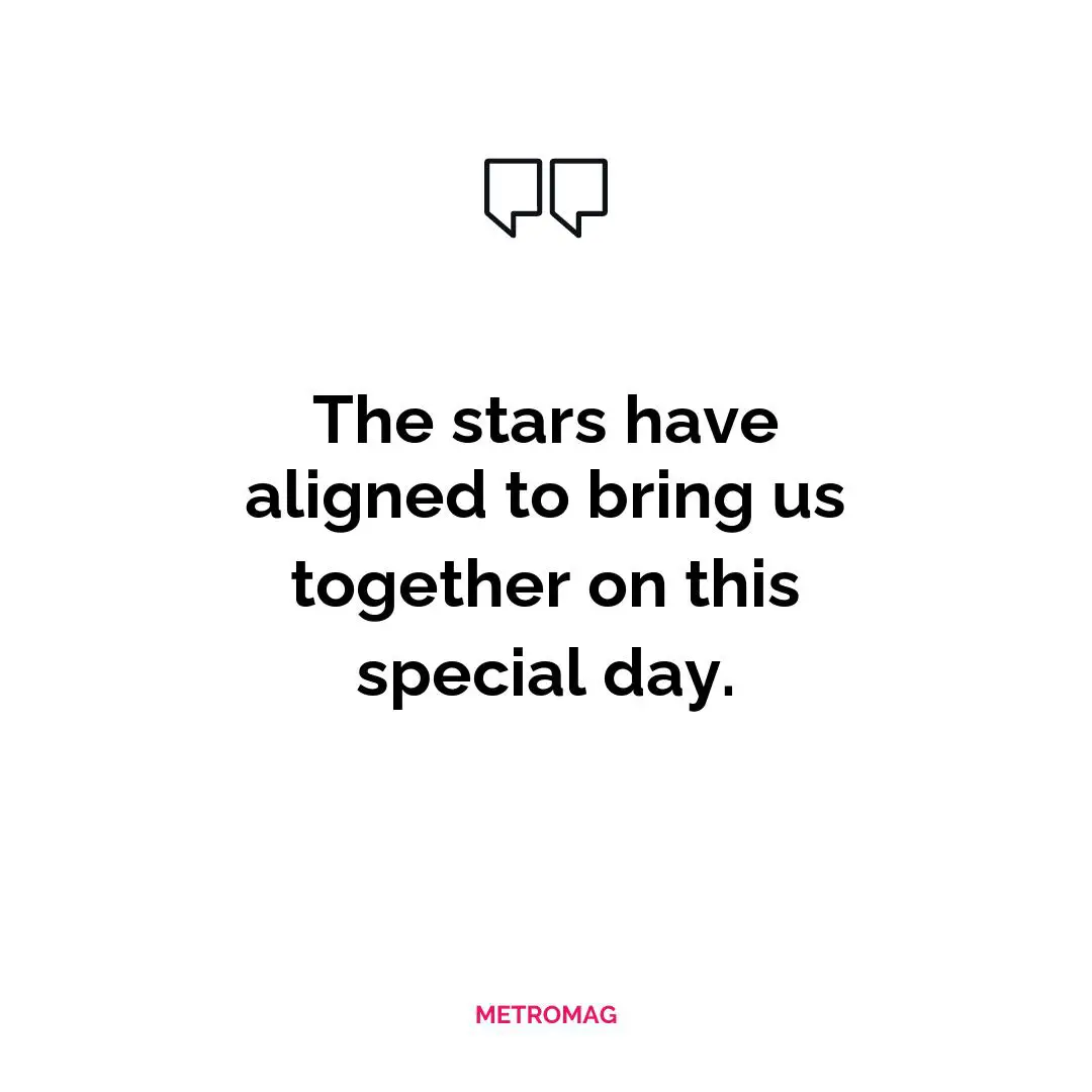 The stars have aligned to bring us together on this special day.