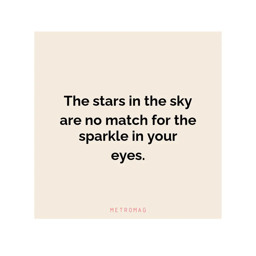 The stars in the sky are no match for the sparkle in your eyes.