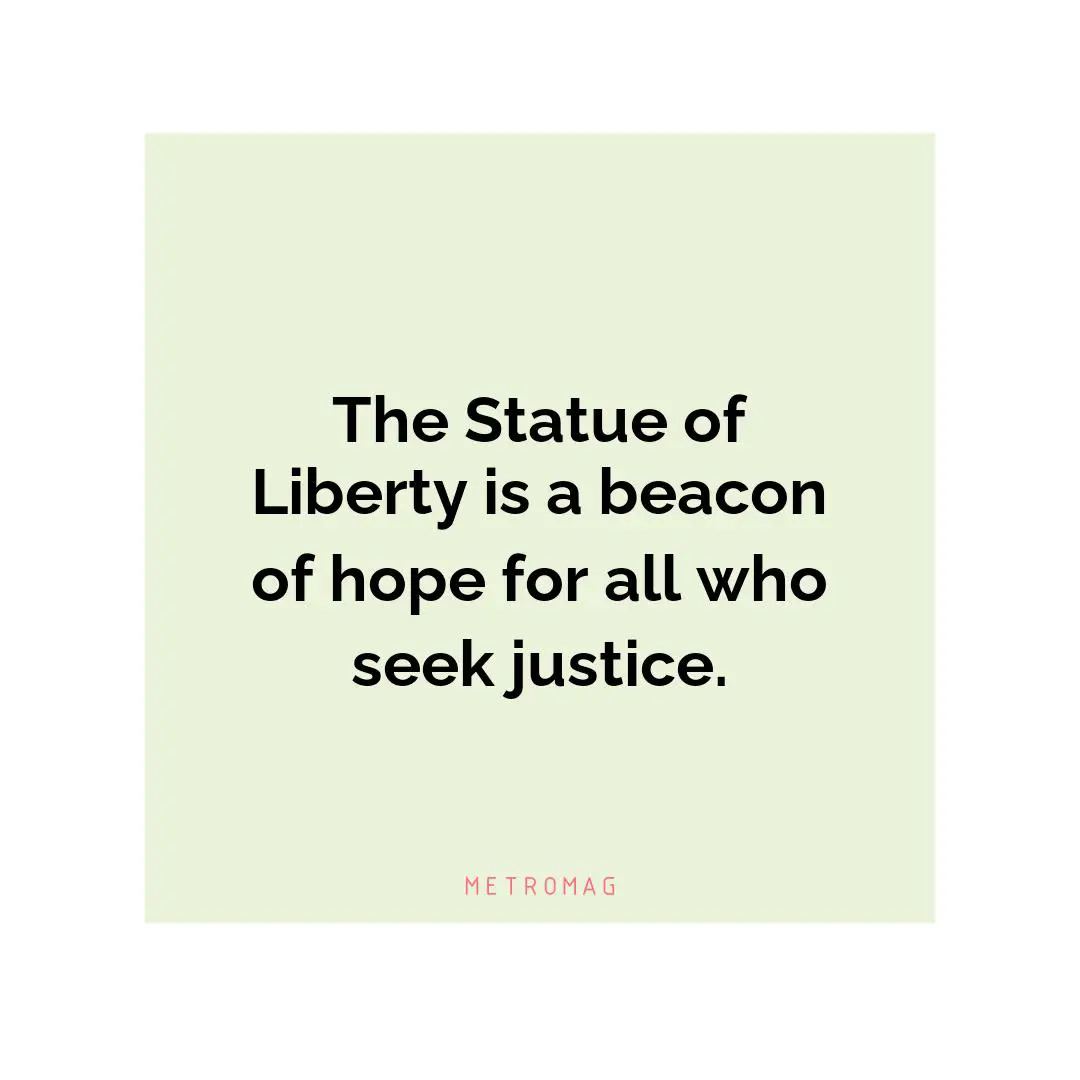 The Statue of Liberty is a beacon of hope for all who seek justice.