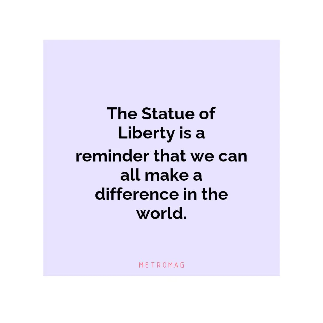 The Statue of Liberty is a reminder that we can all make a difference in the world.