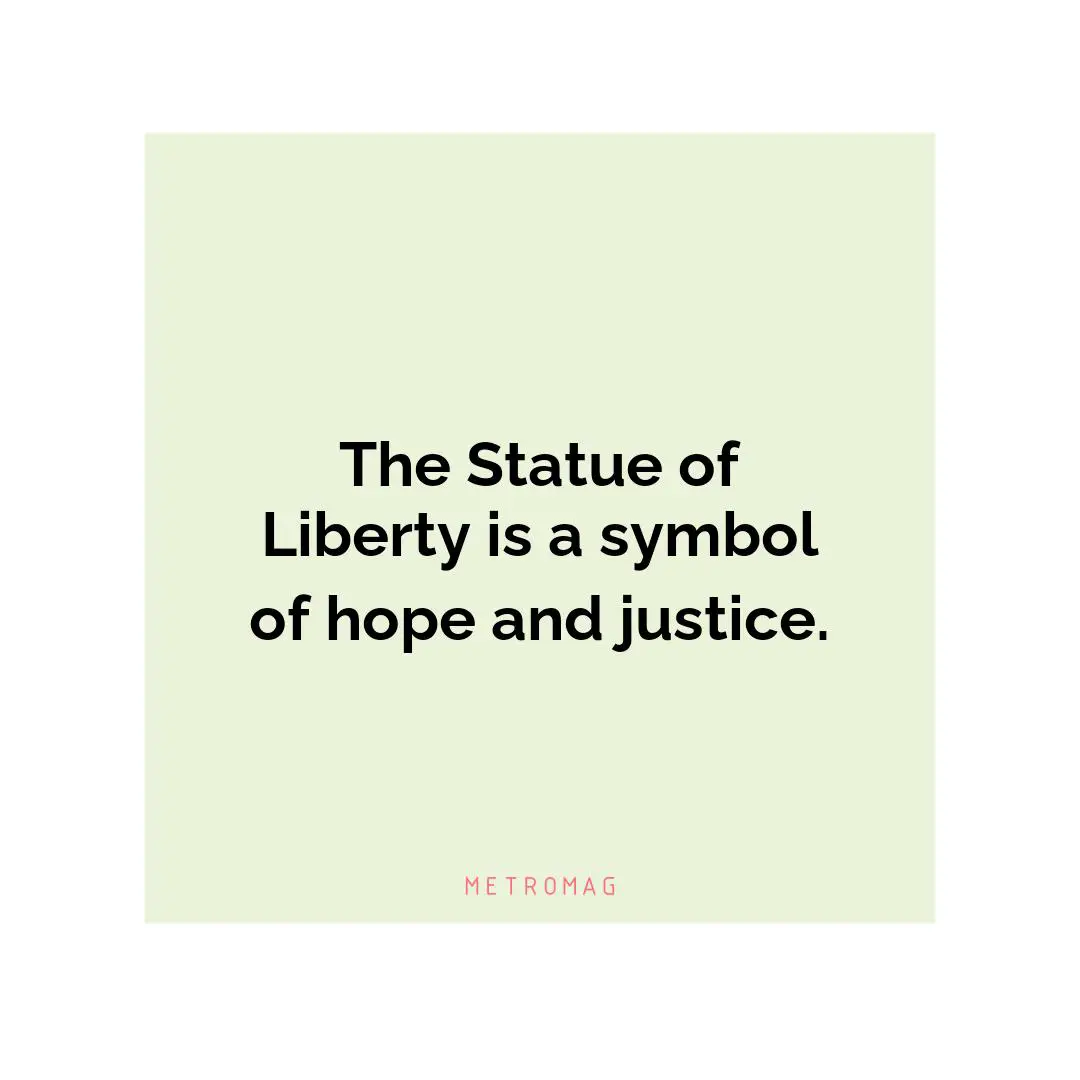 The Statue of Liberty is a symbol of hope and justice.