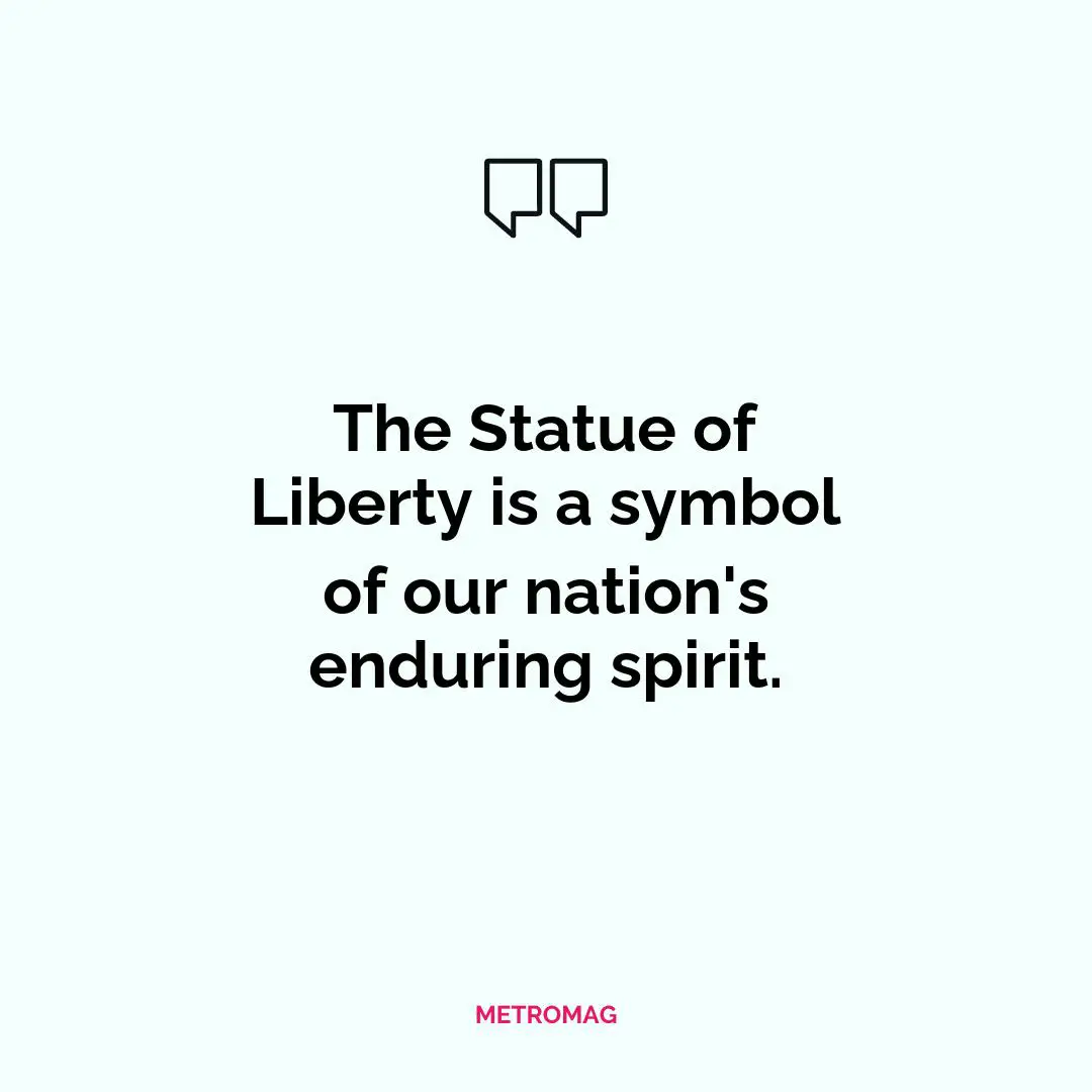 The Statue of Liberty is a symbol of our nation's enduring spirit.