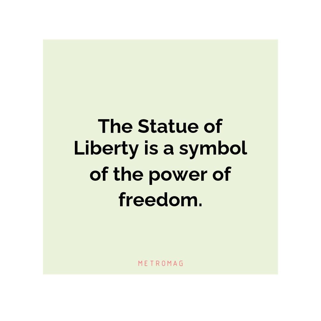 The Statue of Liberty is a symbol of the power of freedom.