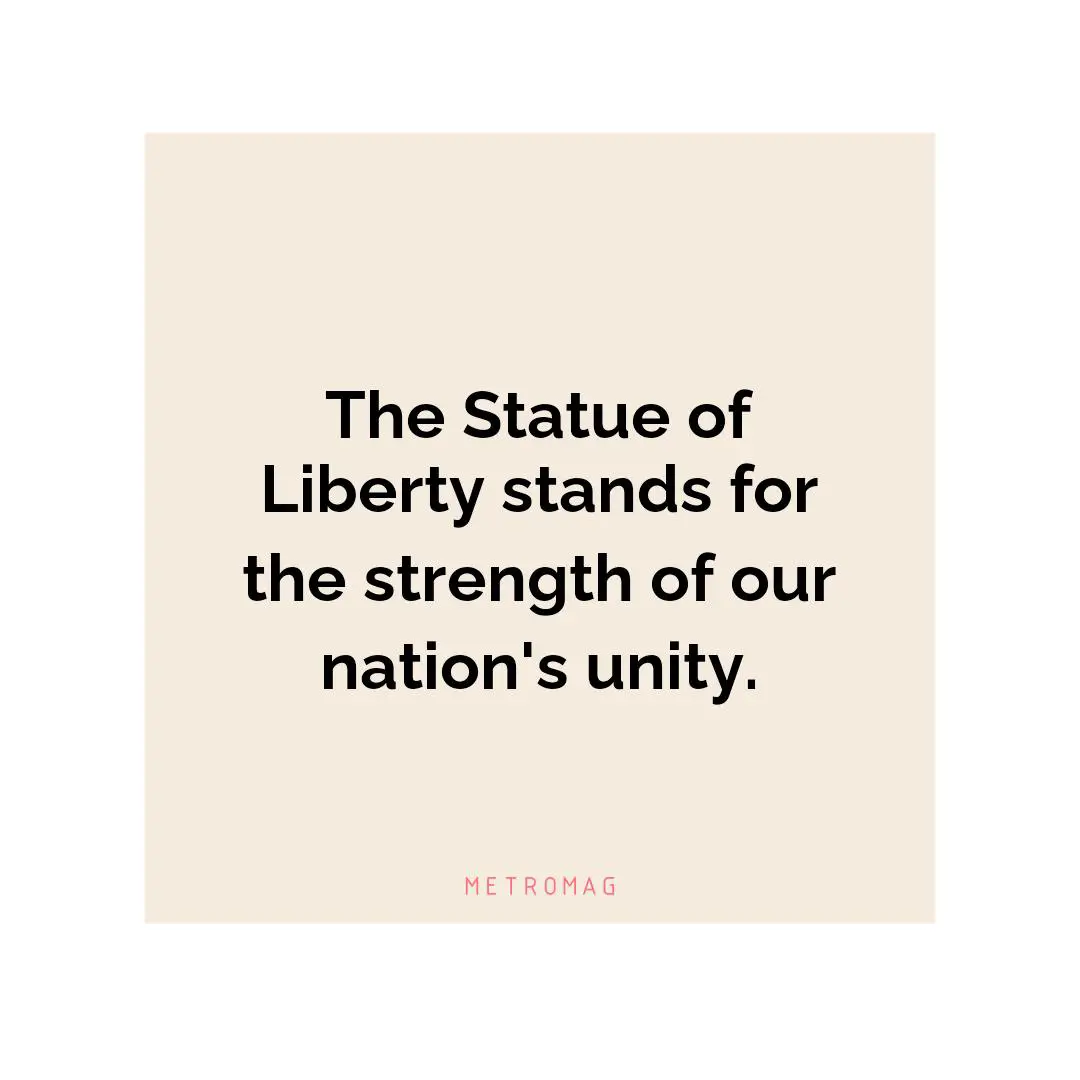 The Statue of Liberty stands for the strength of our nation's unity.