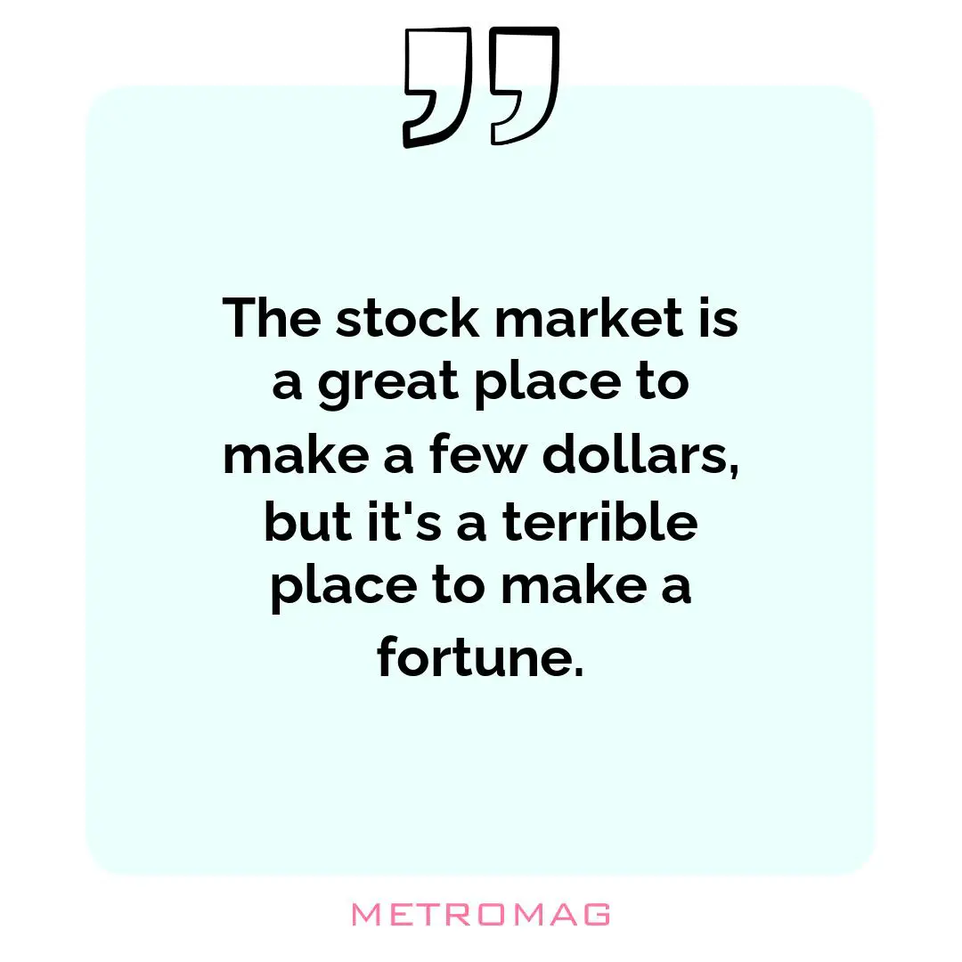 The stock market is a great place to make a few dollars, but it's a terrible place to make a fortune.