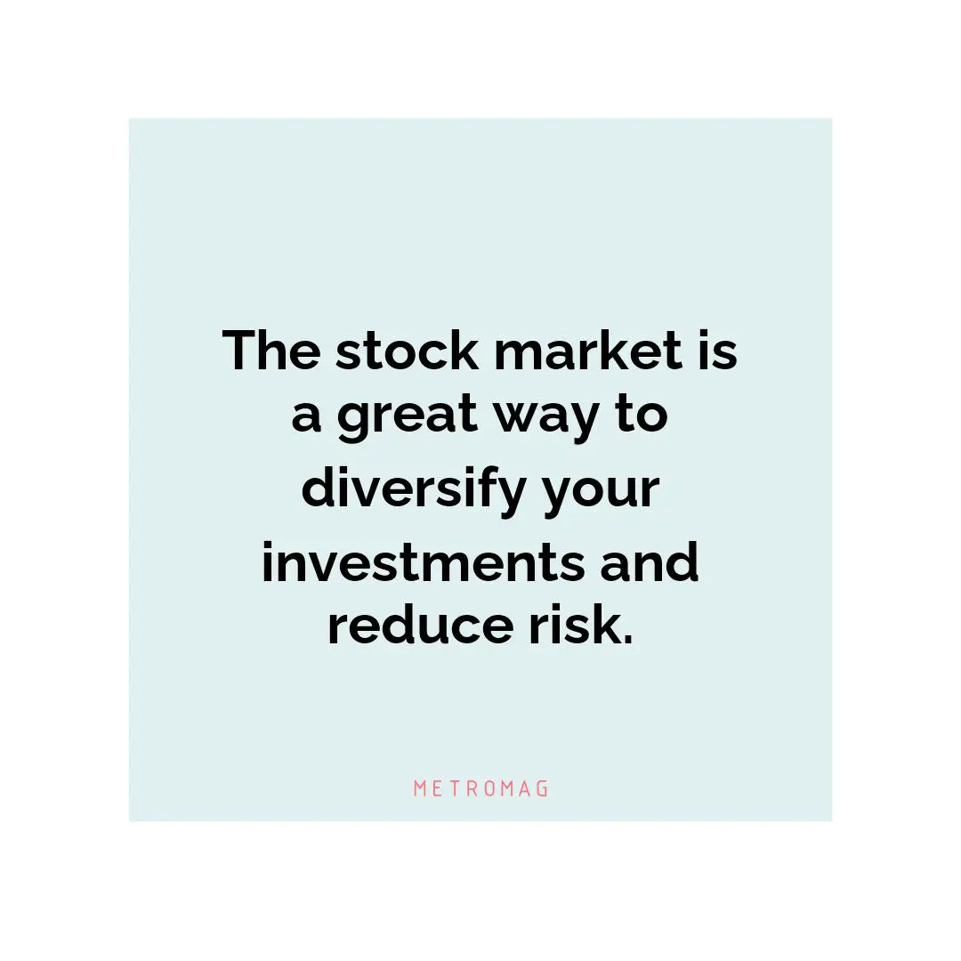 The stock market is a great way to diversify your investments and reduce risk.