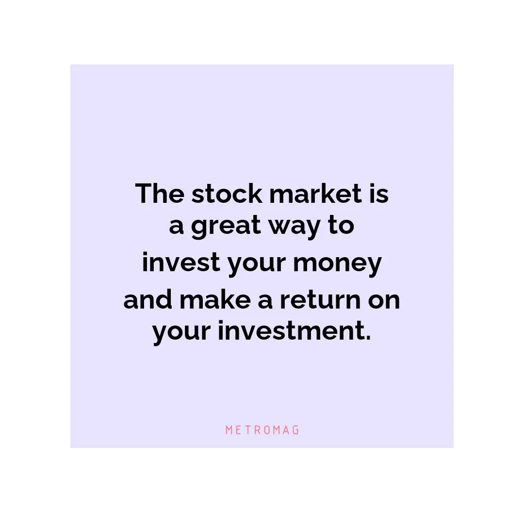 The stock market is a great way to invest your money and make a return on your investment.