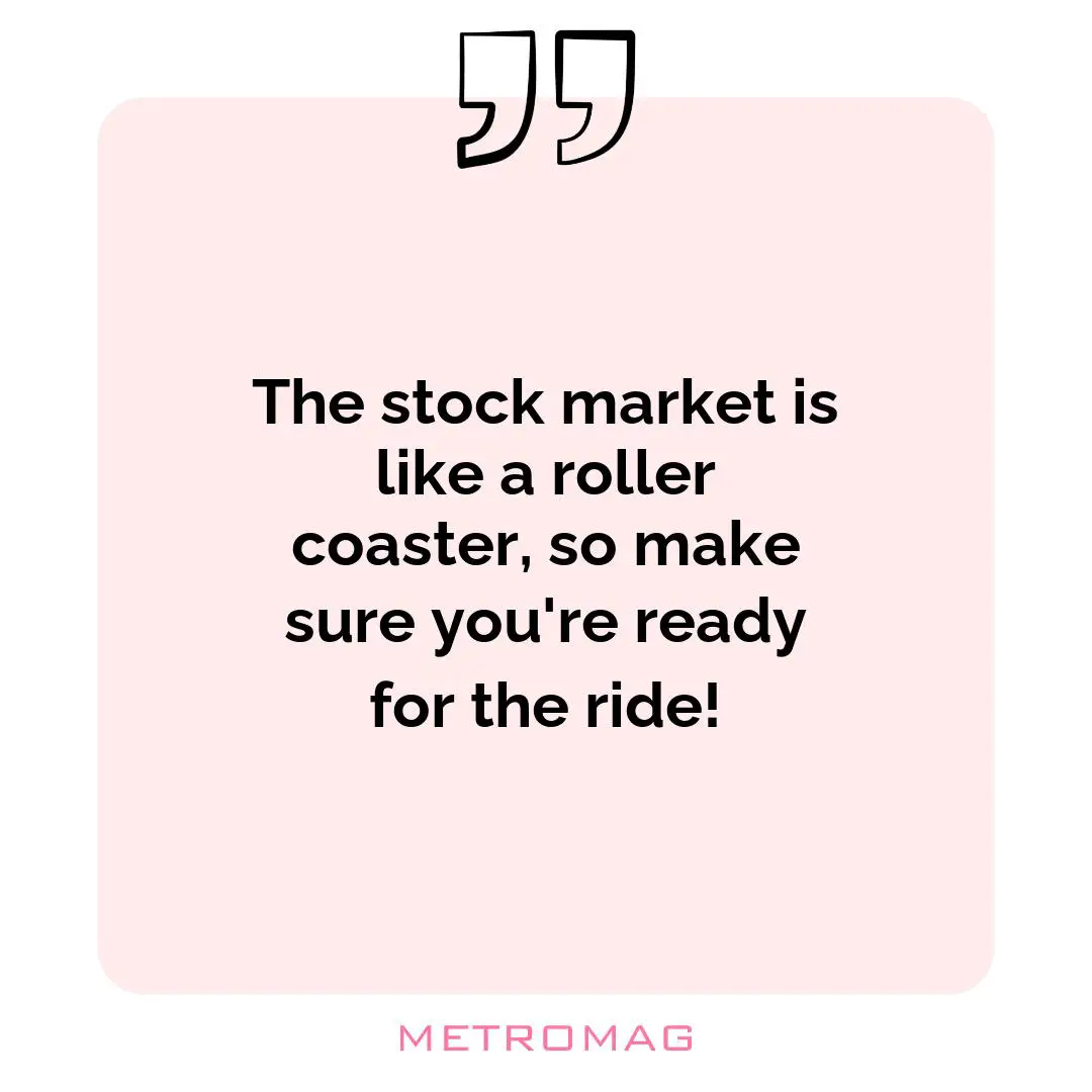 The stock market is like a roller coaster, so make sure you're ready for the ride!